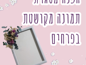 הכנת מתנה לחג : מסגרת תמונה מקושטת בפרחים - מרכז קהילתי עציון